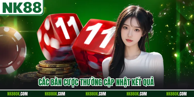 Các bàn cược thường cập nhật kết quả 