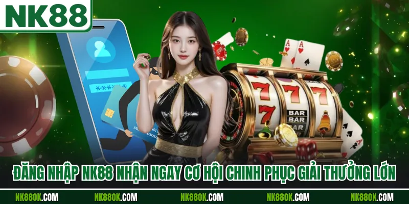 Đăng Nhập NK88 Nhận Ngay Cơ Hội Chinh Phục Giải Thưởng Lớn