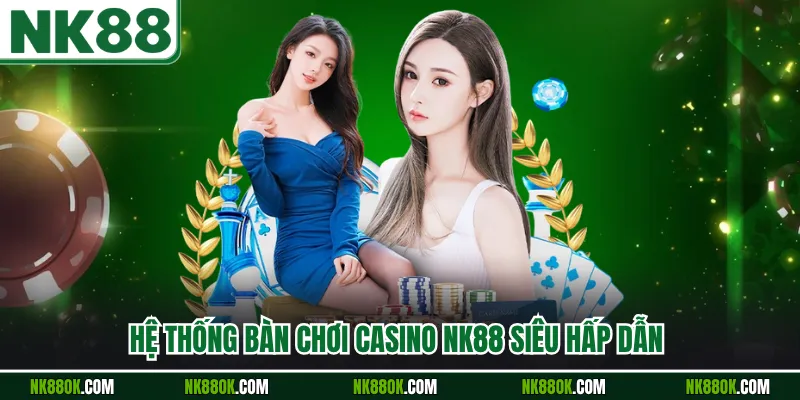 Hệ thống bàn chơi Casino NK88 siêu hấp dẫn 