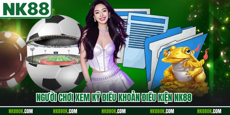Người chơi xem kỹ điều khoản điều kiện NK88 