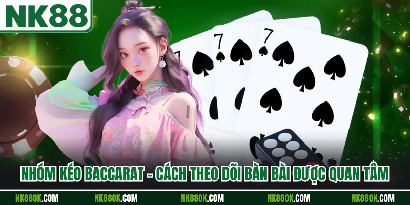 Nhóm Kéo Baccarat - Cách Theo Dõi Bàn Bài Được Quan Tâm