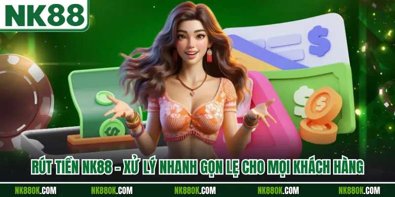 Rút Tiền NK88 - Xử Lý Nhanh Gọn Lẹ Cho Mọi Khách Hàng