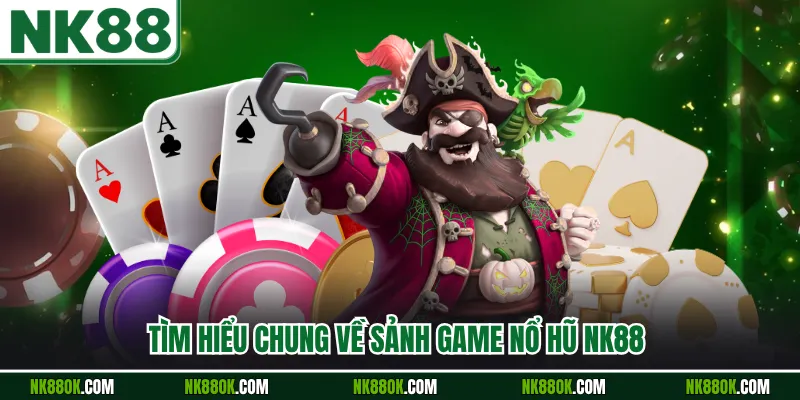 Tìm hiểu chung về sảnh game nổ hũ NK88